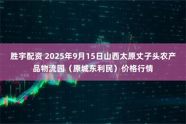 胜宇配资 2025年9月15日山西太原丈子头农产品物流园(原城东利民)价格行情
