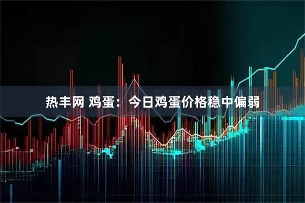 热丰网 鸡蛋：今日鸡蛋价格稳中偏弱