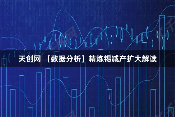 天创网 【数据分析】精炼锡减产扩大解读