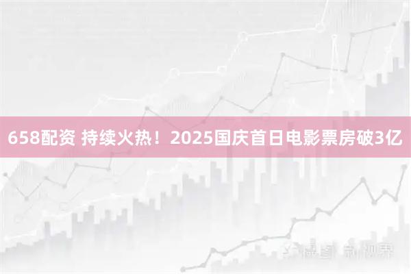 658配资 持续火热！2025国庆首日电影票房破3亿
