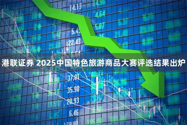 港联证券 2025中国特色旅游商品大赛评选结果出炉