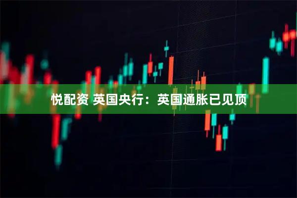 悦配资 英国央行:英国通胀已见顶
