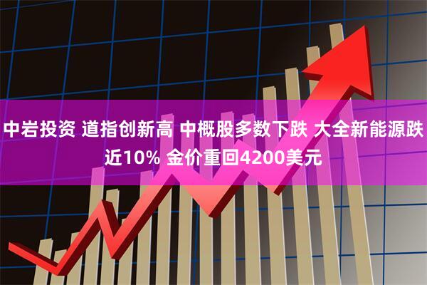 中岩投资 道指创新高 中概股多数下跌 大全新能源跌近10% 金价重回4200美元